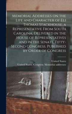 Memorial Addresses on the Life and Character of Eli Thomas Stackhouse, a Representative From South Carolina, Delivered in the House of Representatives