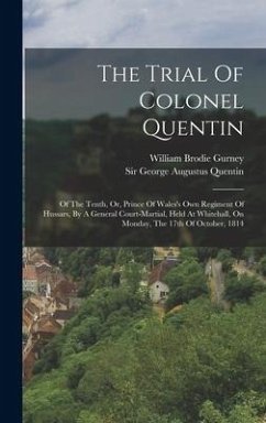 The Trial Of Colonel Quentin: Of The Tenth, Or, Prince Of Wales's Own Regiment Of Hussars, By A General Court-martial, Held At Whitehall, On Monday,