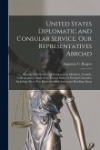 United States Diplomatic and Consular Service. Our Representatives Abroad: Biographical Sketches of Embassadors, Ministers, Consuls-general and Consul