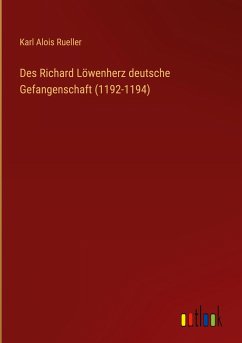 Des Richard Löwenherz deutsche Gefangenschaft (1192-1194) - Rueller, Karl Alois