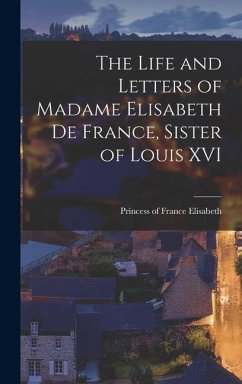 The Life and Letters of Madame Elisabeth de France, Sister of Louis XVI - Princess of France, Elisabeth