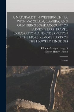 A Naturalist in Western China, With Vasculum, Camera, and gun; Being Some Account of Eleven Years' Travel, Exploration, and Observation in the More Re - Wilson, Ernest Henry; Sargent, Charles Sprague