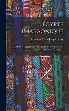 L'égypte Pharaonique: Ou, Histoire Des Institutions Des Égyptiens Sous Leurs Rois Nationaux, Volume 1...