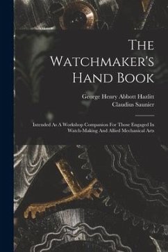 The Watchmaker's Hand Book: Intended As A Workshop Companion For Those Engaged In Watch-making And Allied Mechanical Arts - Saunier, Claudius