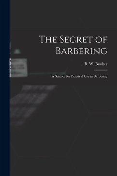 The Secret of Barbering: A Science for Practical Use in Barbering - Booker, B. W.