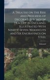 A Treatise on the Rise and Progress of Decorated Window Tracery in England. Illustrated With Ninety-seven Woodcuts and Six Engravings on Steel