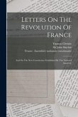 Letters On The Revolution Of France: And On The New Constitution Established By The National Assembly