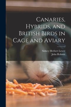 Canaries, Hybrids, and British Birds in Cage and Aviary - Robson, John; Lewer, Sidney Herbert