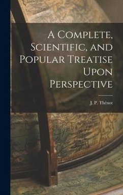 A Complete, Scientific, and Popular Treatise Upon Perspective - Thénot, J P