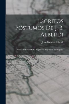 Escritos Póstumos De J. B. Alberdi: Política Exterior De La República Argentina. Bibliografia - Alberdi, Juan Bautista