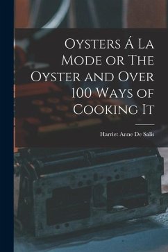 Oysters Á La Mode or The Oyster and Over 100 Ways of Cooking It - De Salis, Harriet Anne