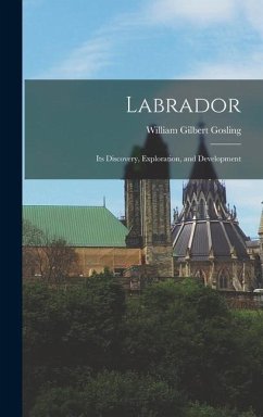 Labrador: Its Discovery, Exploration, and Development - Gosling, William Gilbert