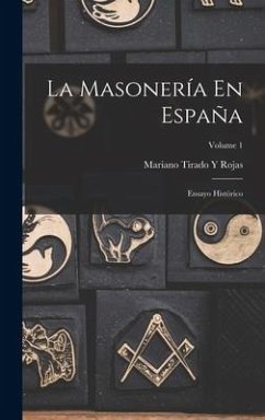 La Masonería En España: Ensayo Histórico; Volume 1 - Rojas, Mariano Tirado y.