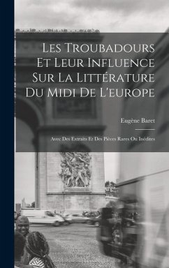 Les Troubadours Et Leur Influence Sur La Littérature Du Midi De L'europe - Baret, Eugène