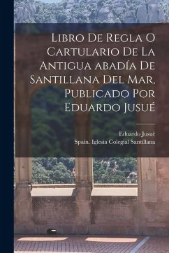 Libro de regla o Cartulario de la antigua abadía de Santillana del mar, publicado por Eduardo Jusué - Jusué, Eduardo