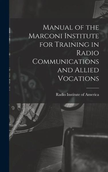 Manual of the Marconi Institute for Training in Radio Communications and Allied Vocations Manual of the Marconi Institute for Training in Radio Communications and Allied Vocations