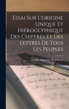 Essai Sur L'origine Unique Et Hiéroglyphique Des Chiffres Et Des Lettres De Tous Les Peuples - De Paravey, Charles Hippolyte