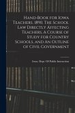 Hand-book for Iowa Teachers. 1890. The School law Directly Affecting Teachers, A Course of Study for Country Schools, and An Outline of Civil Governme