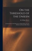 On the Threshold of the Unseen: An Examination of the Phenomena of Spiritualism and of the Evidence for Survival After Death