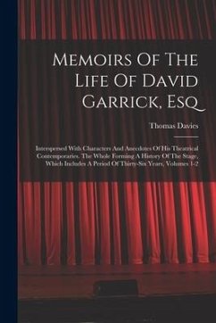 Memoirs Of The Life Of David Garrick, Esq: Interspersed With Characters And Anecdotes Of His Theatrical Contemporaries. The Whole Forming A History Of - Davies, Thomas