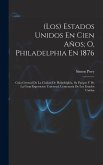 (Los) Estados Unidos En Cien Años; O, Philadelphia En 1876 (Los) Estados Unidos En Cien Años; O, Philadelphia En 1876