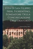 Vita Di San Filippo Neri, Fiorentino, Fondatore Della Congregazione Dell'oratorio