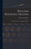 William Rockhill Nelson; the Story of a man, a Newspaper and a City William Rockhill Nelson; the Story of a man, a Newspaper and a City