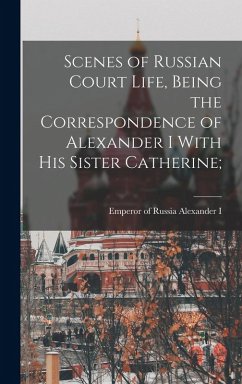 Cover Scenes of Russian Court Life, Being the Correspondence of Alexander I With his Sister Catherine;