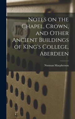 Notes on the Chapel, Crown, and Other Ancient Buildings of King's College, Aberdeen - Macpherson, Norman