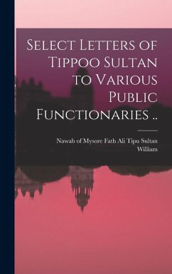 Select Letters of Tippoo Sultan to Various Public Functionaries .. - Kirkpatrick, William