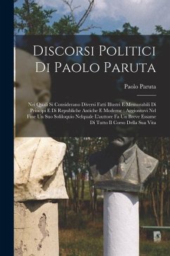 Discorsi politici di Paolo Paruta: Nei quali si considerano diversi fatti illustri e memorabili di principi e di republiche antiche e moderne: aggiont - Paruta, Paolo