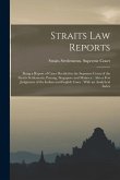 Straits law Reports: Being a Report of Cases Decided in the Supreme Court of the Straits Settlements, Penang, Singapore and Malacca: Also a