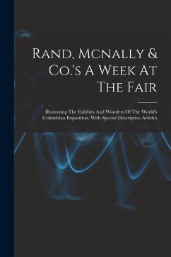 Rand, Mcnally & Co.'s A Week At The Fair: Illustrating The Exhibits And Wonders Of The World's Columbian Exposition, With Special Descriptive Articles - Anonymous