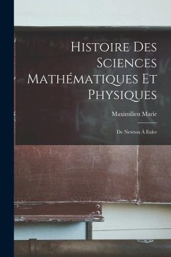 Histoire Des Sciences Mathématiques Et Physiques: De Newton À Euler - Marie, Maximilien