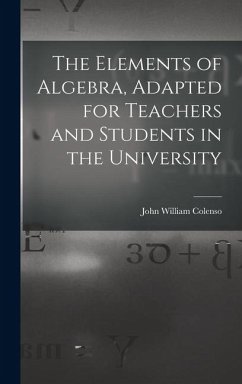 The Elements of Algebra, Adapted for Teachers and Students in the University - Colenso, John William