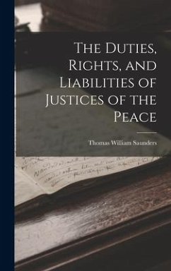 The Duties, Rights, and Liabilities of Justices of the Peace - Saunders, Thomas William