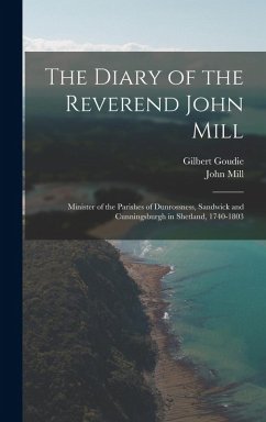 The Diary of the Reverend John Mill: Minister of the Parishes of Dunrossness, Sandwick and Cunningsburgh in Shetland, 1740-1803 - Goudie, Gilbert; Mill, John