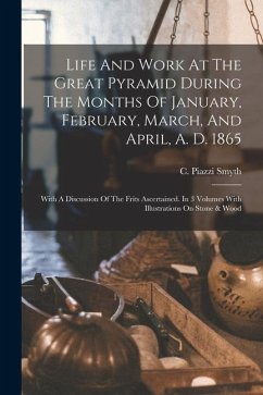 Life And Work At The Great Pyramid During The Months Of January, February, March, And April, A. D. 1865: With A Discussion Of The Frits Ascertained. I - Smyth, C. Piazzi