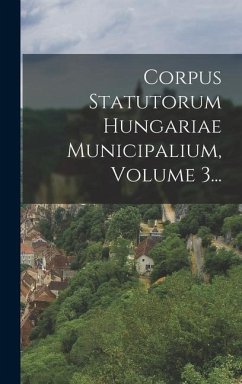 Corpus Statutorum Hungariae Municipalium, Volume 3... - Anonymous