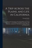 A Trip Across the Plains, and Life in California: Embracing a Description of the Overland Route, its Natural Curiosities ...: the Gold Mines of Califo