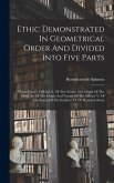 Ethic Demonstrated In Geometrical Order And Divided Into Five Parts: Which Treat I. Of God. Ii. Of The Nature And Origin Of The Mind. Iii. Of The Orig Ethic Demonstrated In Geometrical Order And Divided Into Five Parts: Which Treat I. Of God. Ii. Of The Nature And Origin Of The Mind. Iii. Of The Orig