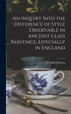 Cover An Inquiry Into the Difference of Style Observable in Ancient Glass Paintings, Especially in England