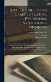 Sexti Empirici Opera Graece Et Latine: Pyrrhonias Institutiones Continens: Volume 1 Of Sexti Empirici Opera Graece Et Latine: Pyrrhoniarum Institution