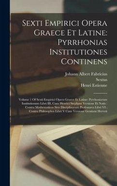 Sexti Empirici Opera Graece Et Latine: Pyrrhonias Institutiones Continens: Volume 1 Of Sexti Empirici Opera Graece Et Latine: Pyrrhoniarum Institution - Sextus; Fabricius, Johann Albert; Estienne, Henri