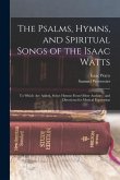 The Psalms, Hymns, and Spiritual Songs of the Isaac Watts: To Which Are Added, Select Hymns From Other Authors; and Directions for Musical Expression