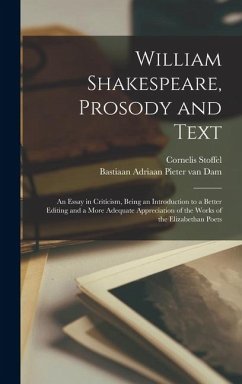 William Shakespeare, Prosody and Text; an Essay in Criticism, Being an Introduction to a Better Editing and a More Adequate Appreciation of the Works - Dam, Bastiaan Adriaan Pieter Van; Stoffel, Cornelis