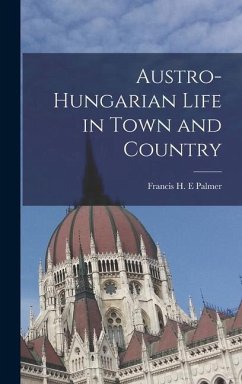 Austro-Hungarian Life in Town and Country - Palmer, Francis H E