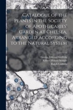 Catalogue of the Plants in the Society of Apothecaries' Garden at Chelsea, Arranged According to the Natural System - Semple, Robert Hunter; Griffiths, Ralph; Griffiths, George Edward