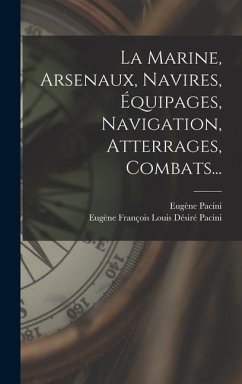 La Marine, Arsenaux, Navires, Équipages, Navigation, Atterrages, Combats... - Pacini, Eugène