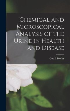 Chemical and Microscopical Analysis of the Urine in Health and Disease - Fowler, Geo B.